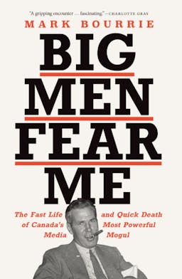 Big Men Fear Me: The Fast Life and Quick Death of Canada's Most Powerful Media Mogul