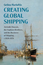 Creating Global Shipping: Aristotle Onassis, the Vagliano Brothers, and the Business of Shipping, c.1820-1970