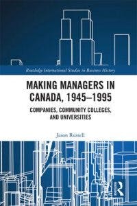 Making Managers in Canada, 1945-1995: Companies, Colleges, and Universities