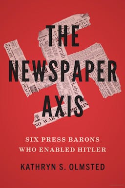 The Newspaper Axis: Six Newspaper Barons Who Enabled Hitler