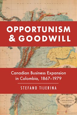 Opportunism & Goodwill: Canadian Business Expansion in Colombia, 1867-1979
