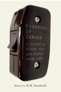 Powering Up Canada: A History of Power, Fuel, and Energy from 1600